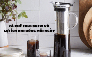 CÀ PHÊ COLD BREW VÀ LỢI ÍCH KHI UỐNG MỖI NGÀY